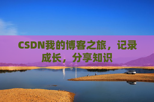 CSDN我的博客之旅，记录成长，分享知识
